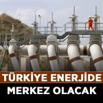 Türkiye-enerjide-merkez-olacak